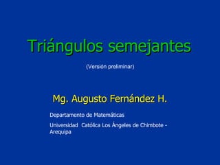 Departamento de Matemáticas Universidad  Católica Los Ángeles de Chimbote - Arequipa (Versión preliminar) Triángulos semejantes Mg. Augusto Fernández H. 