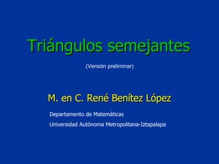 Departamento de Matemáticas Universidad Autónoma Metropolitana-Iztapalapa (Versión preliminar) Triángulos semejantes M. en C. René Benítez López 