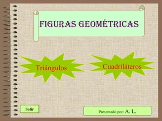 Figuras geométricas
Presentado por: A. L.Salir
Triángulos Cuadriláteros
 