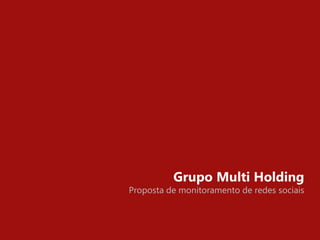 Grupo Multi Holding
Proposta de monitoramento de redes sociais
 