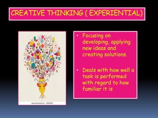 CREATIVE THINKING ( EXPERIENTIAL)
• Focusing on
developing, applying
new ideas and
creating solutions.
• Deals with how well a
task is performed
with regard to how
familiar it is
 