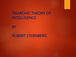 TRIARCHIC THEORY OF
INTELLIGENCE
BY
ROBERT STERNBERG
 