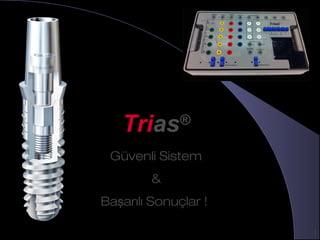 Trias®
-Implant system
1
TriTriasas®®
Güvenli Sistem
&
Ba arılı Sonuçlar !ş
 