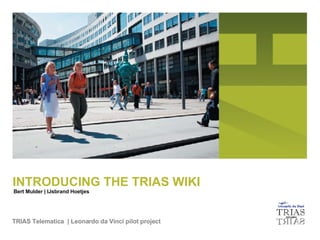 TRIAS Telematica  | Leonardo da Vinci pilot project INTRODUCING THE TRIAS WIKI Bert Mulder | IJsbrand Hoetjes 