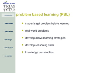 problem based learning (PBL) students get problem before learning  real world problems develop active learning strategies develop reasoning skills knowledge construction 