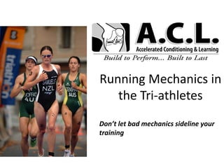 Running Mechanics in
the Tri-athletes
Don’t let bad mechanics sideline your
training
 