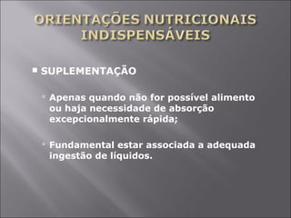  SUPLEMENTAÇÃO 
 Apenas quando não for possível alimento 
ou haja necessidade de absorção 
excepcionalmente rápida; 
 Fundamental estar associada a adequada 
ingestão de líquidos. 
 