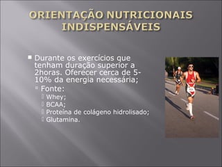  Durante os exercícios que 
tenham duração superior a 
2horas. Oferecer cerca de 5- 
10% da energia necessária; 
 Fonte: 
 Whey; 
 BCAA; 
 Proteína de colágeno hidrolisado; 
 Glutamina. 
 
