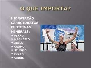  HIDRATAÇÃO 
 CARBOIDRATOS 
 PROTEÍNAS 
 MINERAIS: 
 FERRO 
 MAGNÉSIO 
 ZINCO 
 CROMO 
 SELÊNIO 
 FLUOR 
 COBRE 
 