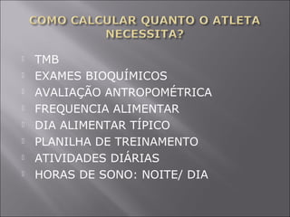  TMB 
 EXAMES BIOQUÍMICOS 
 AVALIAÇÃO ANTROPOMÉTRICA 
 FREQUENCIA ALIMENTAR 
 DIA ALIMENTAR TÍPICO 
 PLANILHA DE TREINAMENTO 
 ATIVIDADES DIÁRIAS 
 HORAS DE SONO: NOITE/ DIA 
 