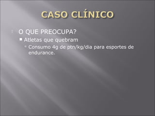  O QUE PREOCUPA? 
 Atletas que quebram 
 Consumo 4g de ptn/kg/dia para esportes de 
endurance. 
 