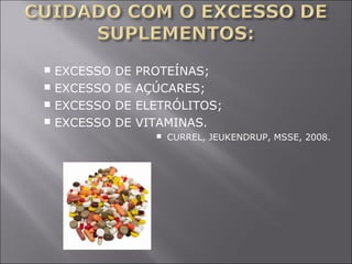  EXCESSO DE PROTEÍNAS; 
 EXCESSO DE AÇÚCARES; 
 EXCESSO DE ELETRÓLITOS; 
 EXCESSO DE VITAMINAS. 
 CURREL, JEUKENDRUP, MSSE, 2008. 
 