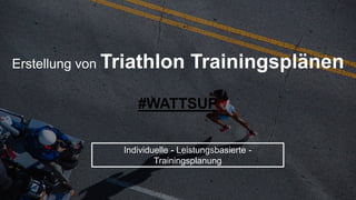 Erstellung von Triathlon Trainingsplänen
#WATTSUP
Individuelle - Leistungsbasierte -
Trainingsplanung
 