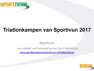 Triatlonkampen van Sportivun 2017
Sportivun:
een initiatief van Nationaal Bureau Sport Stimulering
www.sportkampenvansportivun.nl/triatlonkamp/
 