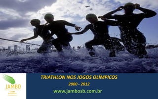 TRIATHLON NOS JOGOS OLÍMPICOS
2000 - 2012
www.jambosb.com.br
 