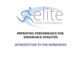 IMPROVING PERFORMANCE FOR
ENDURANCE ATHLETES
INTRODUCTION TO THE WORKSHOPS
 