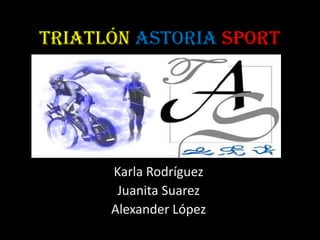 Triatlón Astoria Sport
Karla Rodríguez
Juanita Suarez
Alexander López
 