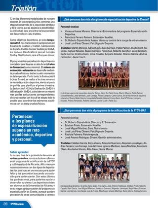 Triatlón
     T2 en las diferentes modalidades de nuestro            ¿Qué personas dan vida a los planes de especialización deportiva de Cheste?
     deporte. En la categoría júnior, comienza una
     etapa de desarrollo de la capacidad aeróbica
     y de la fuerza, que se adapta a la edad biológi-    Personal técnico:
     ca individual, para encontrar la fase sensible           Vanessa Huesa Moreno: Directora y Entrenadora del programa Especialización
     del desarrollo en cada triatleta.                        Deportiva.
                                                              Francisco Ferrero Romero: Entrenador Auxiliar.
     Como objetivos deportivos, en esta tempo-                Dr. Roberto Cejuela Anta: Asesor técnico y control de la carga de entrenamiento.
     rada 2012, nos marcamos el Campeonato de                 José Luis Pérez Climent: Psicólogo del Deporte.
     España de Duatlón y Triatlón, Campeonato
     de España Triatlón Escolar Cadete por CCAA,         Triatletas: Martín Moreno, Adrián Keim, Juan Cornejo, Pablo Palmer, Ana Climent, Rui
     así como el Clasiﬁcatorio para el Europeo           Costa, manuel Novella, Álvaro Campos, Pablo Suz, Roberto Sánchez, José Benlloch,
     Youth y Clasiﬁcatorio para el Europeo Júnior.       Carls García, Cristina Keim, Inma Novella, Amparo Dolader, Sharon García, Andrea
                                                         Fernández, Javier Lluch.
     El programa de especialización deportiva esta
     concebido para llevarse a cabo durante 6 años
     de formación (como máximo). El sistema de
     evaluación y valoración se desarrolla median-
     te pruebas físicas y test en cuatro momentos
     de la temporada. Por lo tanto, la Evaluación 0
     («Línea Base»), se realiza a las tres semanas
     de iniciar la práctica deportiva, siendo el punto
     de partida para planiﬁcar el primer trimestre.
     La Evaluación 1 («E1»), la Evaluación 2 («E2») y
     la Evaluación 3 («E3»), coinciden en un mismo
                                                         En la línea superior de izquierda a derecha: Adrian Keim, Rui Pablo Costa, Martín Moreno, Pablo Palmer,
     mes con las evaluaciones correspondientes           Manuel Novella, José Benlloch, Juan Cornejo, Álvaro Campos y Carlos García. En la ﬁla inferior de izquierda
     al curso escolar, con lo cuál se adapta todo lo     a derecha: Sharon Belén García, Inmaculada Novella, Helena Cristina Keim, Ana Mª Climent, Amparo
     posible para coordinar los exámenes acadé-          Dolader, Andrea Fernández, Roberto Sánchez, Javier LLuch y Pablo Suz.
     micos con los test y pruebas físicas.

                                                            ¿Qué personas dan vida al programa de tecniﬁcación de la FTCV-UA?

       Pertenecer                                        Personal técnico:
       a los planes                                           Dr. Roberto Cejuela Anta: Director y 1.º Entrenador.
       de especialización                                     Esteban Prieto: Entrenador Auxiliar.
                                                              José Miguel Martínez Sanz: Nutricionista
       supone un reto                                         José Luis Pérez Climent: Psicólogo del Deporte.
       académico, deportivo                                   Patricia Palmero: Fisioterapeuta.
                                                              José Antonio Rodríguez Sirvent: Gestión administrativa.
       y personal.
                                                         Triatletas: Esteban García, Borja Valero, Amancio Guerrero, Alejandro Javaloyes, An-
                                                         dreu Ferrairo, Luis Cornejo, Luis de Frutos, Ignacio Martínez, Jesús Martínez, Francisco
                                                         Clavo, Ana Isabel Varela, Alba Traver, Nuria Morrio.
     Saber aprender
     La tercera fase de la pirámide la denomina el
     «saber aprender», nosotros la desarrollamos
     en el programa de tecniﬁcación de la FTCV
     y la Universidad de Alicante. Allí a menudo
     nos encontramos con dos tipos de deportis-
     tas: los que buscan una excusa para poder
     fallar y los que andan buscando una solu-
     ción para poder acertar. Son estos últimos
     los que buscamos, para poderles ayudar a
     desarrollar su talento. Los deportistas deben
     ser alumnos de la Universidad de Alicante, y        De izquierda a derecha y de arriba hacia abajo: Fran Calvo, José Antonio Rodríguez, Esteban Prieto, Roberto
     en su mayor parte proceden del programa de          Cejuela, Rafa García, José Miguel Martínez, Amancio Guerrero, Alejandro Javaloyes, Borja Valero, Esteban
     especialización de Cheste, aunque pueden            García, Luis Cornejo, Ana Varela, Luis de Frutos, Alba Traver, Ignacio Martínez, Nuria Morrio, Andreu Ferrairo.
     proceder de otras comunidades o centros


28
 