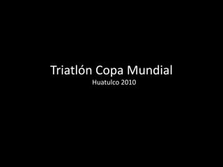 Triatlón Copa Mundial
Huatulco 2010
 