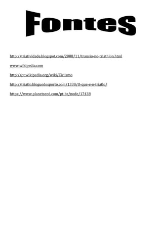 http://triatividade.blogspot.com/2008/11/transio-no-triathlon.html

www.wikipedia.com

http://pt.wikipedia.org/wiki/Ciclismo

http://triatlo.bloguedesporto.com/1338/O-que-e-o-triatlo/

https://www.planetseed.com/pt-br/node/17438
 