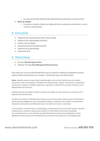 altorendimiento.com
3.1.2.2 Sistema anaeróbico láctico
3.1.2.3 Fuentes energéticas anaeróbicas
3.1.2.4 Sistema aeróbico (sistema oxidativo)
3.1.2.5 Fuentes de energía del sistema aeróbico
3.1.3 Desarrollando el fitness metabólico
3.1.3.1 Fitness para los movimientos con una duración menor a 3 segundos
3.1.3.2 Fitness para los deportes y ejercicios que duran entre 3 segundos y 2 minutos
3.1.3.3 Fitness para deportes y ejercicios cuya duración excede los 2 minutos (ejercicios de 	
	 resistencia)
3.1.3.4 Fitness para la salud
3.2 El sistema respiratorio y el ejercicio
3.2.1. Mecánica de la ventilación
3.2.2 Uniendo la ventilación con el flujo sanguíneo pulmonar
3.2.2.1 Anatomía del sistema respiratorio
3.3 Fisiología cardiovascular del ejercicio
3.3.1 El corazón los vasos sanguíneos y el ejercicio
3.3.2 Respuestas cardiovasculares al ejercicio
3.3.2.1 Frecuencia cardiaca
3.3.2.2 Volumen sistólico
3.3.3 Cambios en el sistema cardiovascular generados por el entrenamiento
3.4 Fisiología muscular
3.4.1 Estructura del músculo esquelético:
3.4.1.1 Tipos de fibras musculares
3.4.1.2 Efectos del entrenamiento sobre el tipo de fibra muscular.
3.4.1.3 El sarcómero y la contracción muscular
3.4.2 Fuerza muscular: tamaño, activación nerviosa, energía elástica y habilidad.
3.4.3 El músculo y el sistema nervioso
3.4.3.1 Incremento de la fuerza a través de la mejora en el reclutamiento motor.
3.4.4 Energía elástica muscular
3.4.4.1 Fisiología de la elasticidad muscular
3.4.5 Habilidades motoras
3.5 Termorregulación
3.5.1 Principios de la termorregulación
3.5.1.1 Producción de calor
3.5.2 Termorregulación controlada por el hipotálamo
3.6 Ejercicio en el calor
3.6.1 Problemas relacionados con el calor
3.6.2 Previniendo los problemas del calor
3.7 Ejercicio en el frió
3.7.1 Aclimatación y habituación al frío
3.7.2 Problemas relacionados con el frío
Unidad 4: evaluación física
4.1 Medición del fitness: fuerza, potencia, resistencia, velocidad y agilidad
4.1.1 Elección de las evaluaciones correctas.
4.1.2 Interpretación de los resultados.
4.1.3 MEDICIÓN DE LA FUERZA.
4.1.3.1. Test de fuerza
4.1.3.2. Medición de la Fuerza-Resistencia
4.1.3.3. Otros test de fuerza
 