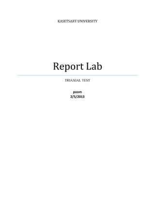 KASETSART UNIVERSITY




Report Lab
   TRIAXIAL TEST

        poom
      2/5/2013
 