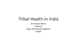 Tribal Health In India
Dr Shreyash Mehta
Professor
Dept. of Community Medicine
GAIMS
 