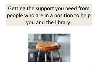 Getting the support you need from people who are in a position to help you and the library. 