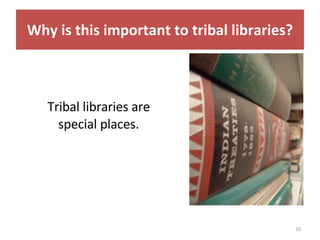 Tribal libraries are special places. Why is this important to tribal libraries? 