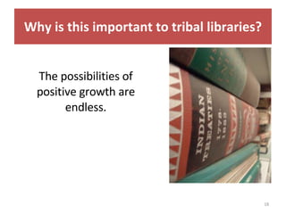 The possibilities of positive growth are endless. Why is this important to tribal libraries? 