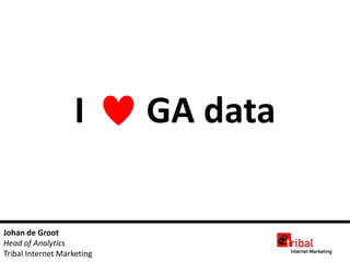 I        GA data

Johan de Groot
Head of Analytics
Tribal Internet Marketing
 