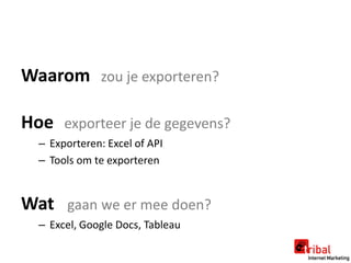 Waarom zou je exporteren?

Hoe exporteer je de gegevens?
  – Exporteren: Excel of API
  – Tools om te exporteren


Wat gaa...