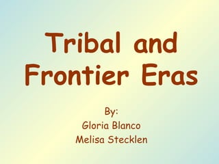 Tribal and Frontier Eras By: Gloria Blanco Melisa Stecklen 