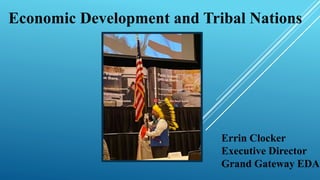 Economic Development and Tribal Nations
Errin Clocker
Executive Director
Grand Gateway EDA
 