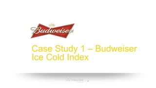 Case Study 1 – Budweiser
Ice Cold Index

            4
 