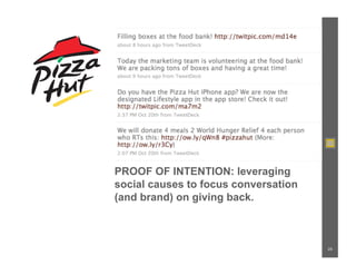 PROOF OF INTENTION: leveraging
social causes to focus conversation
(and brand) on giving back.



                                      25
 