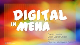 DIGITAL
IN
     MENA
        Rayan Karaky
        Chief Digital Officer –
        MENA
        Starcom MediaVest Group
 