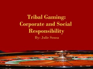 Tribal Gaming:
Corporate and Social
Responsibility
By: Julie Sousa
 