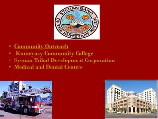 • Community Outreach 
•  Kumeyaay Community College
• Sycuan Tribal Development Corporation
• Medical and Dental Centers
 