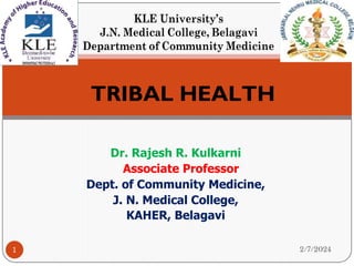 Dr. Rajesh R. Kulkarni
Associate Professor
Dept. of Community Medicine,
J. N. Medical College,
KAHER, Belagavi
2/7/2024
1
TRIBAL HEALTH
 