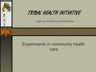 TRIBAL HEALTH INITIATIVE
      helping tribals heal themselves…….




Experiments in community health
              care
 