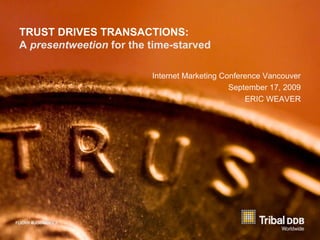 TRUST DRIVES TRANSACTIONS:
A presentweetion for the time-starved

                         Internet Marketing Conference Vancouver
                                              September 17, 2009
                                                  ERIC WEAVER
 