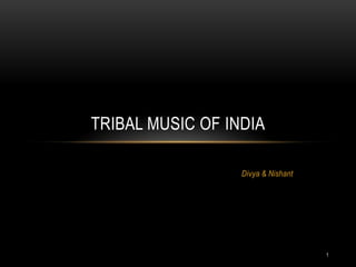 TRIBAL MUSIC OF INDIA

                  Divya & Nishant




                                    1
 