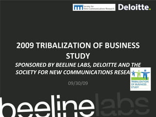 2009 TRIBALIZATION OF BUSINESS STUDY SPONSORED BY BEELINE LABS, DELOITTE AND THE SOCIETY FOR NEW COMMUNICATIONS RESEARCH 09/30/09 