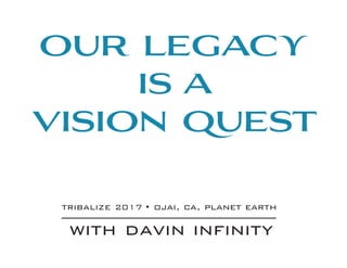 our legacy
is a
vision quest
tribalize 2017 • ojai, ca, planet earth
with davin infinity