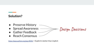 Solution?
● Preserve History
● Spread Awareness
● Gather Feedback
● Reach Consensus
https://peps.python.org/pep-0020/ = Explicit is better than implicit
Design Decisions
 