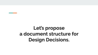 Let’s propose
a document structure for
Design Decisions.
 