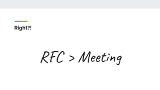 Right?!
RFC > Meeting
 