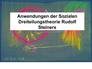 Anwendungen der Sozialen
Dreiteilungstheorie Rudolf
Steiners
 