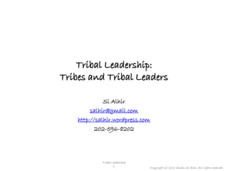 Tribal Leadership:
Tribes and Tribal Leaders

              Si Alhir
         salhir@gmail.com
    http://salhir.wordpress.com
           202-596-8202




             Tribal Leadership
                     1           Copyright (c) 2010 Sinan Si Alhir. All rights reserved.
 